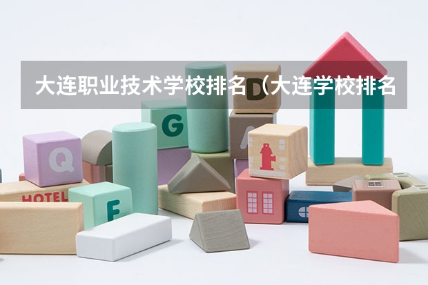大连职业技术学校排名（大连学校排名前十的大学）