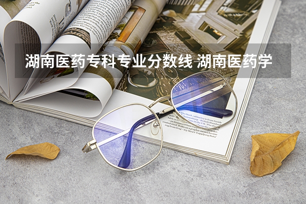 湖南医药专科专业分数线 湖南医药学院2023录取分数线