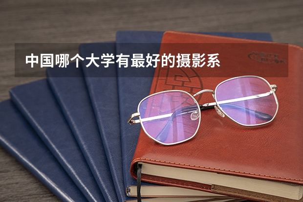中国哪个大学有最好的摄影系