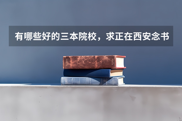 有哪些好的三本院校,求正在西安念书的大哥大姐么,要公办的,给点建议吧~~~