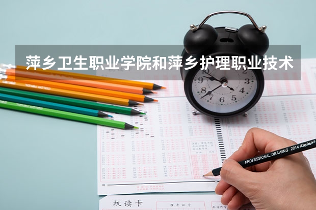 萍乡卫生职业学院和萍乡护理职业技术学校哪个好
