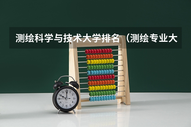 测绘科学与技术大学排名（测绘专业大学排名）