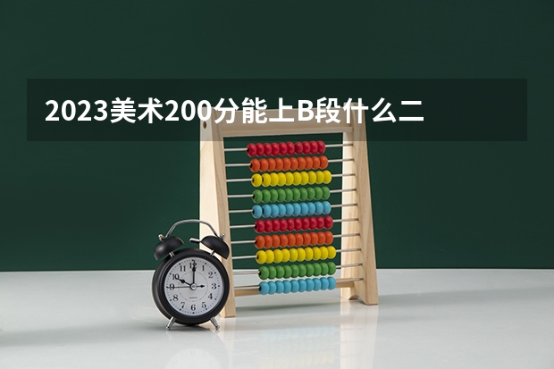 2023美术200分能上B段什么二本?