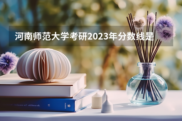 河南师范大学考研2023年分数线是多少？