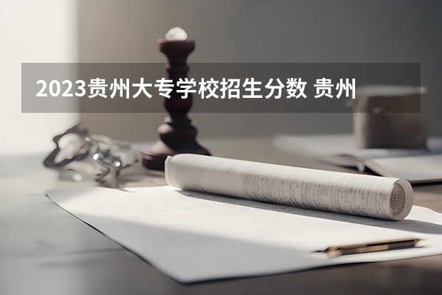 2023贵州大专学校招生分数 贵州高考分数划线