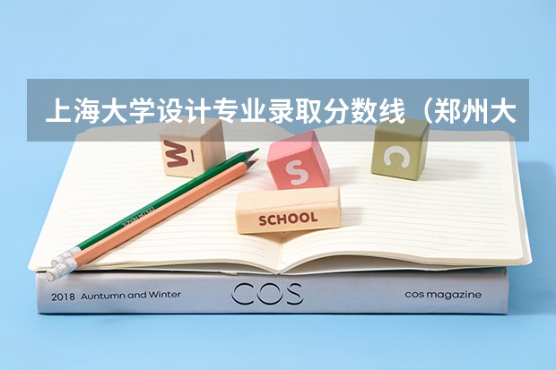 上海大学设计专业录取分数线（郑州大学艺术类专业分数线）