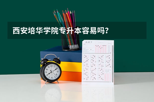 西安培华学院专升本容易吗？