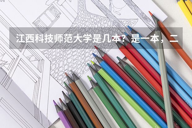 江西科技师范大学是几本?是一本,二本还是三本(全国比较好的三本院校)