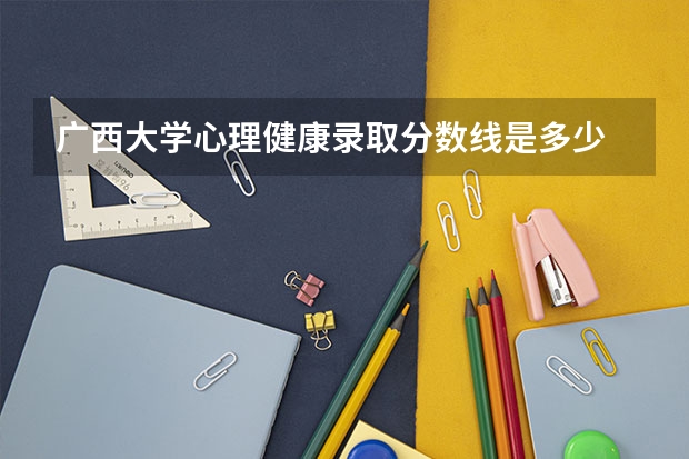 广西大学心理健康录取分数线是多少
