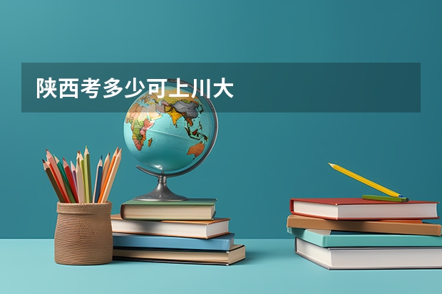 陕西考多少可上川大