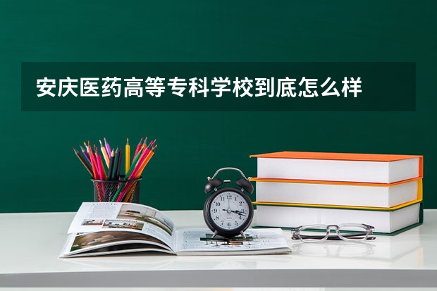 安庆医药高等专科学校到底怎么样