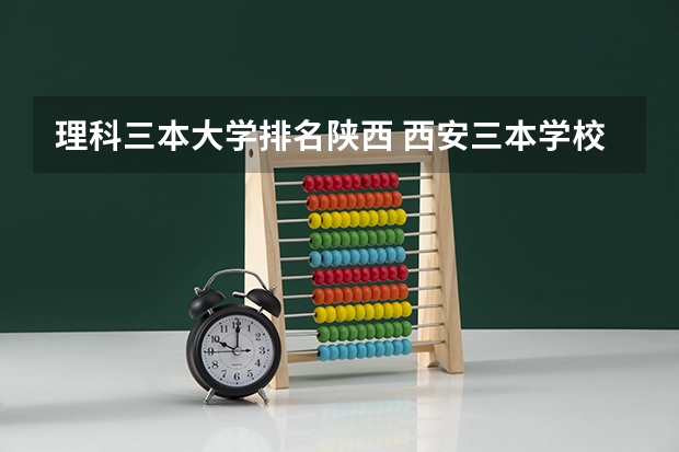 理科三本大学排名陕西 西安三本学校排名及分数线