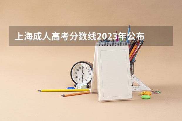 上海成人高考分数线2023年公布 上海市专科普通批次平行志愿院校专业组投档分数线