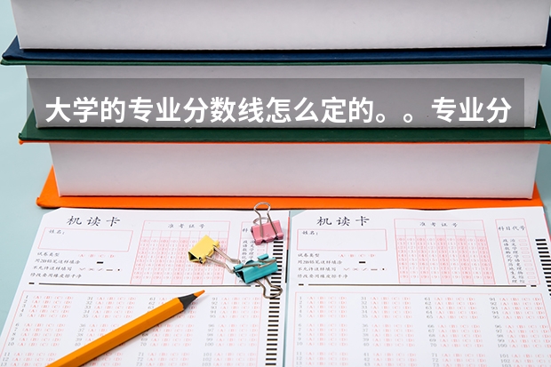 大学的专业分数线怎么定的。。专业分数高的专业一定好吗？