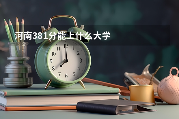 河南381分能上什么大学