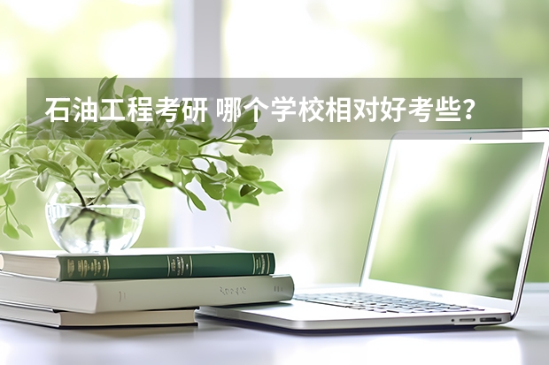 石油工程考研 哪个学校相对好考些？