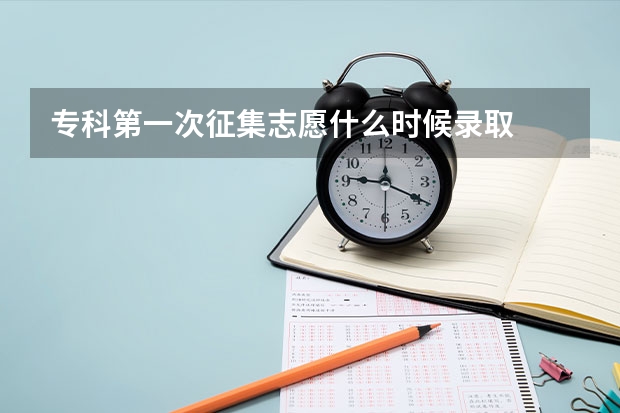 专科第一次征集志愿什么时候录取