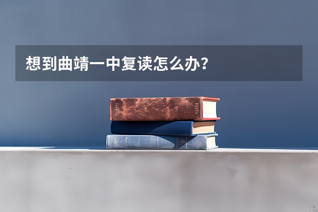 想到曲靖一中复读怎么办？