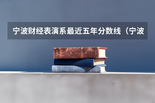 宁波财经表演系最近五年分数线（宁波财经学院分数线）