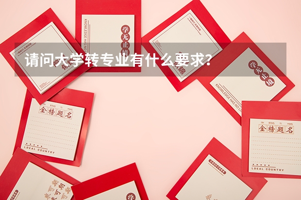 请问大学转专业有什么要求？