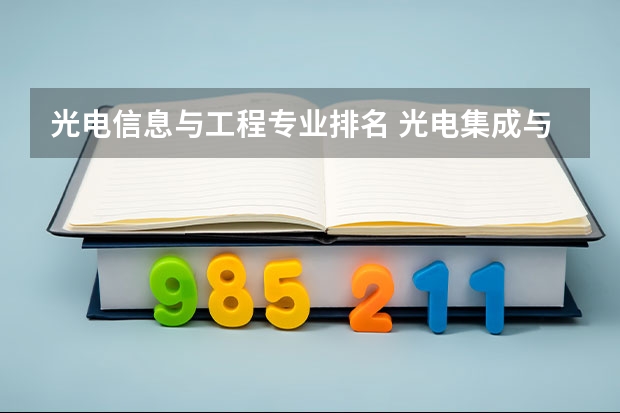 光电信息与工程专业排名 光电集成与光网络专业大学排名