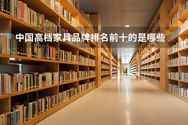 中国高档家具品牌排名前十的是哪些