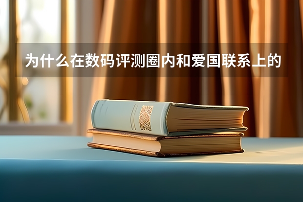 为什么在数码评测圈内和爱国联系上的产品反而会被喷?