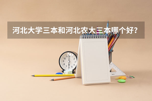 河北大学三本和河北农大三本哪个好？