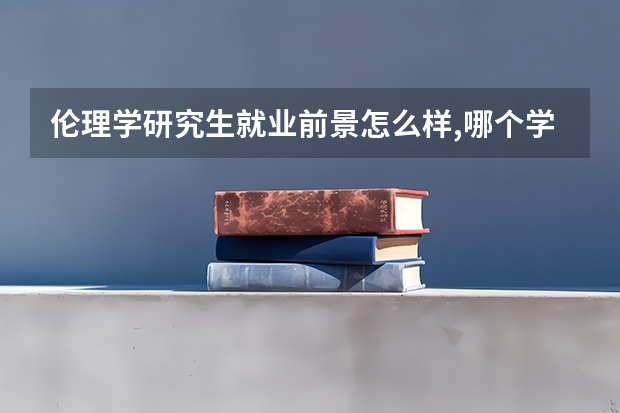 伦理学研究生就业前景怎么样,哪个学校的这个专业比较好呢