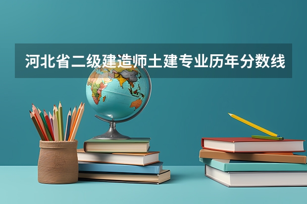 河北省二级建造师土建专业历年分数线多少？