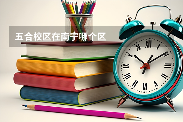 五合校区在南宁哪个区