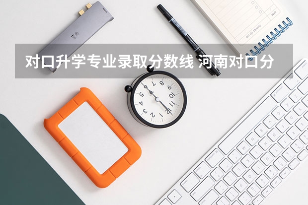 对口升学专业录取分数线 河南对口分数线