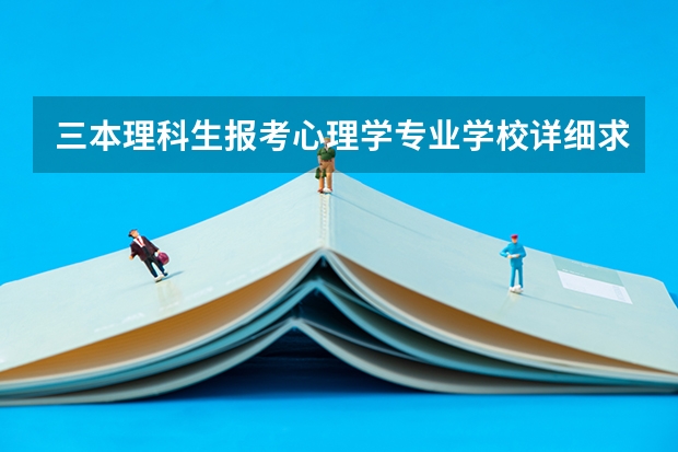 三本理科生报考心理学专业学校详细求教！（心理学专业比较好的大学）