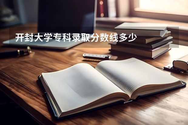 开封大学专科录取分数线多少