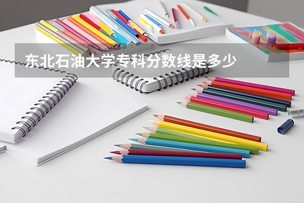 东北石油大学专科分数线是多少