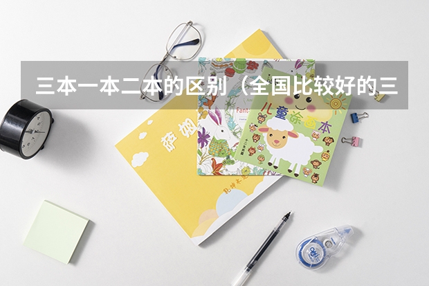 三本一本二本的区别（全国比较好的三本院校）