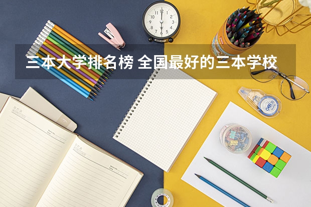 三本大学排名榜 全国最好的三本学校（民办三本大学排名）