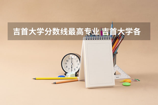 吉首大学分数线最高专业 吉首大学各专业分数线