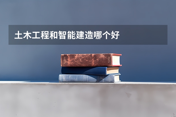 土木工程和智能建造哪个好