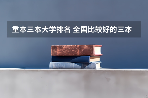 重本三本大学排名 全国比较好的三本院校