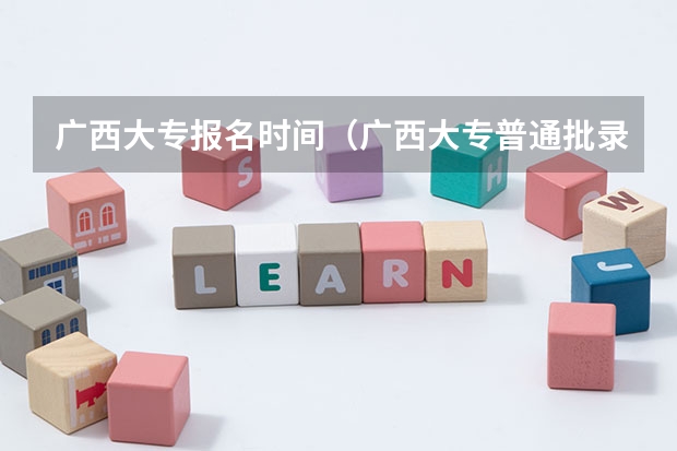 广西大专报名时间（广西大专普通批录取时间及手机查询方式）