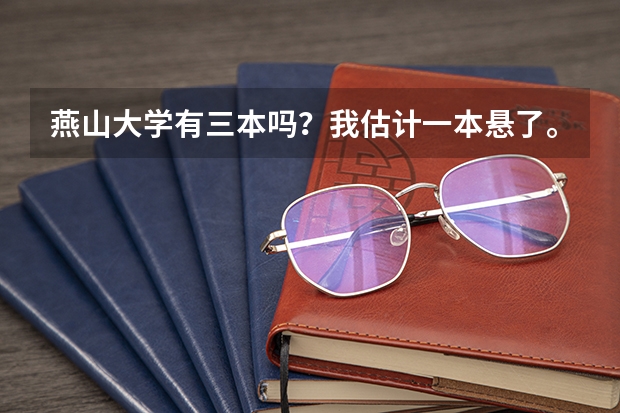 燕山大学有三本吗?我估计一本悬了。