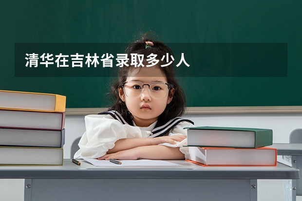 清华在吉林省录取多少人