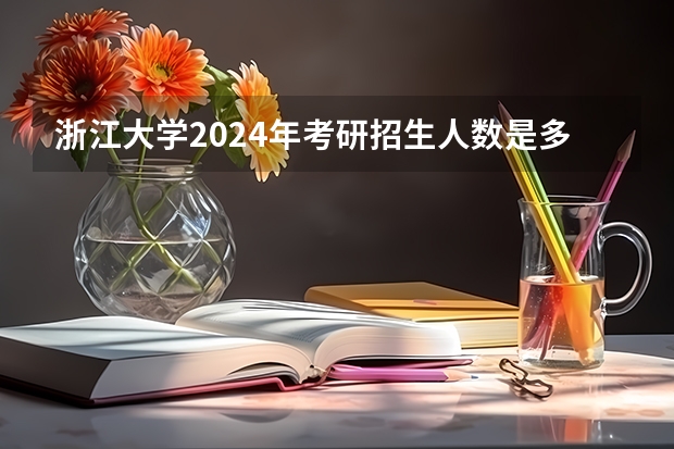 浙江大学2024年考研招生人数是多少？