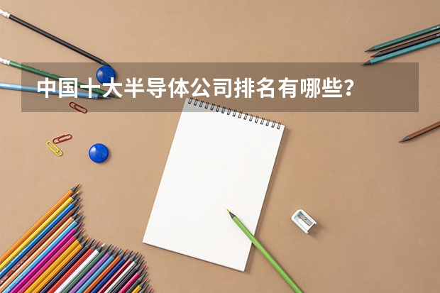 中国十大半导体公司排名有哪些？