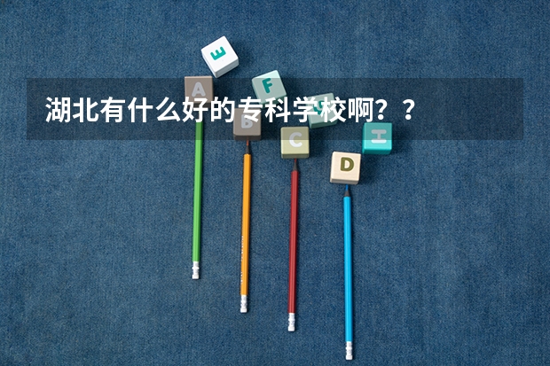 湖北有什么好的专科学校啊？？