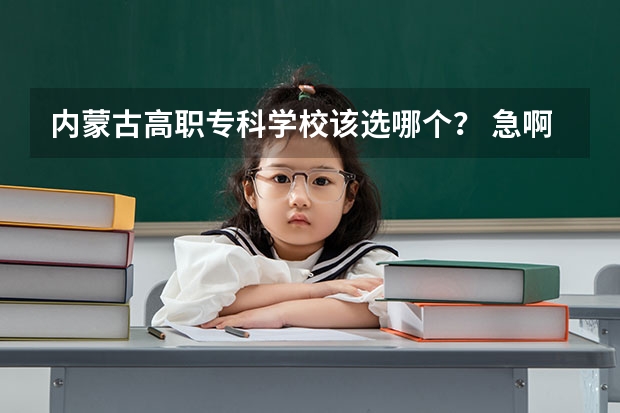 内蒙古高职专科学校该选哪个？ 急啊！