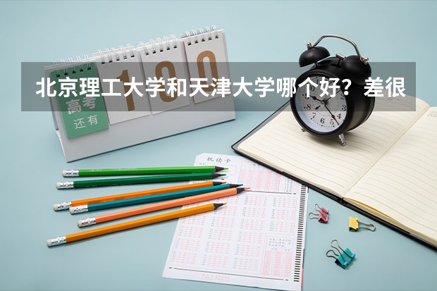 北京理工大学和天津大学哪个好？差很多吗？