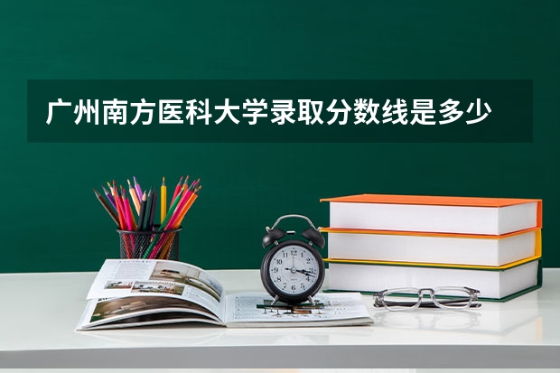广州南方医科大学录取分数线是多少