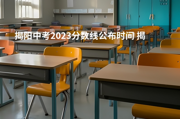 揭阳中考2023分数线公布时间 揭阳市卫生学校招生分数线？